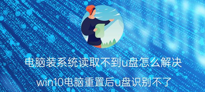 电脑装系统读取不到u盘怎么解决 win10电脑重置后u盘识别不了？